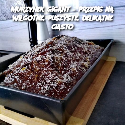 Murzynek gigant – przepis na wilgotne, puszyste, delikatne ciasto....