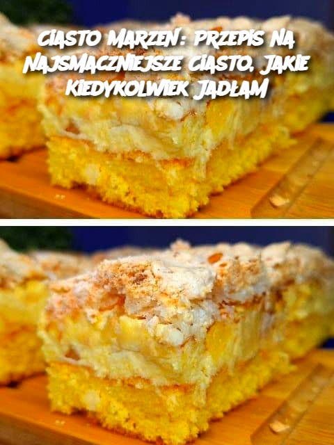 Ciasto Marzeń: Przepis na Najsmaczniejsze Ciasto, Jakie Kiedykolwiek Jadłam