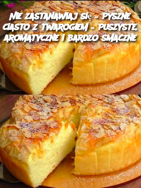 Nie zastanawiaj się – Pyszne ciasto z twarogiem – Puszyste, aromatyczne i bardzo smaczne