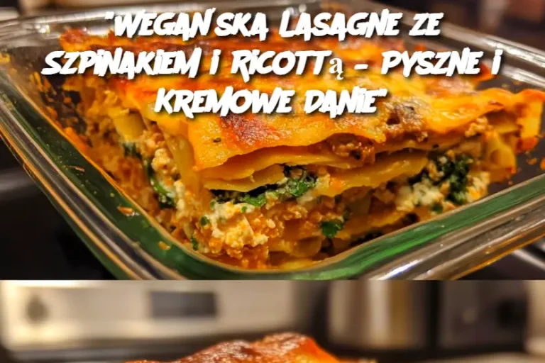 “Wegańska Lasagne ze Szpinakiem i Ricottą – Pyszne i Kremowe Danie”
