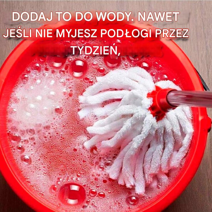 Dodaj to do wody. Nawet jeśli nie będziesz sprzątać podłogi przez tydzień,