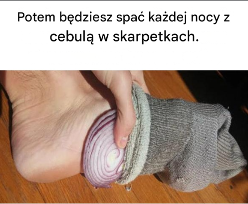 Potem będziesz spać każdej nocy z cebulą w skarpetkach.