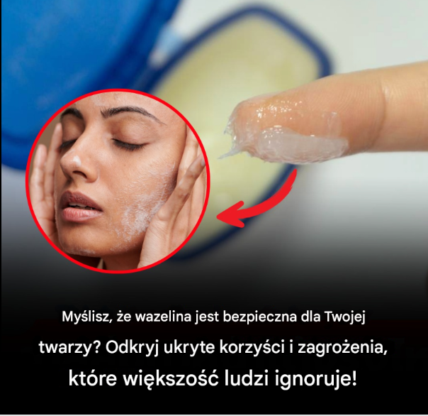 Czy naprawdę można używać wazeliny na twarz? Poznaj korzyści i zagrożenia, o których większość ludzi nie wie